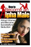 How to Become an Alpha Male: Attract Women and Become Successful at Seduction
